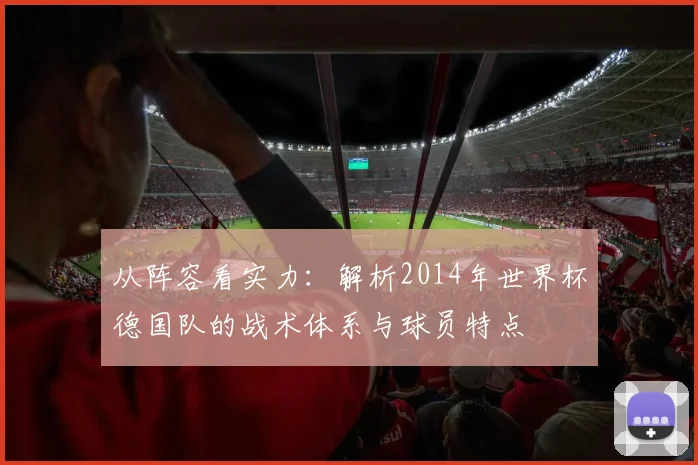 从阵容看实力：解析2014年世界杯德国队的战术体系与球员特点