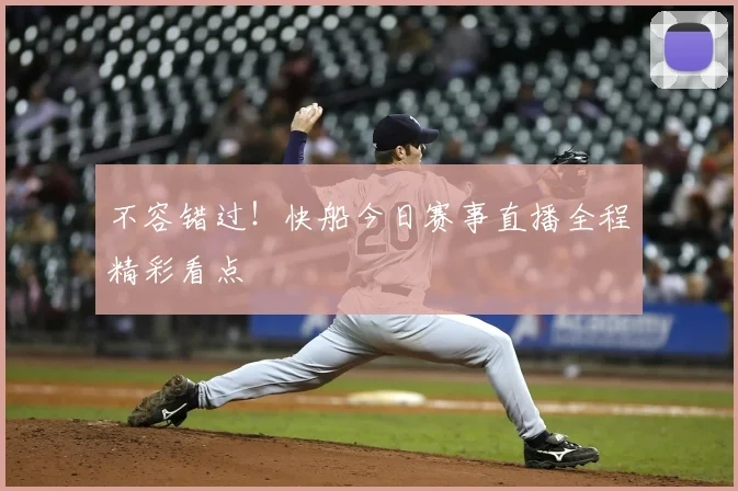 不容错过！快船今日赛事直播全程精彩看点