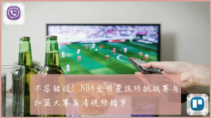 不容错过！NBA全明星技巧挑战赛与扣篮大赛高清视频精华