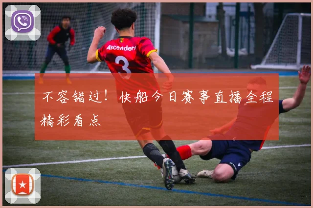 不容错过！快船今日赛事直播全程精彩看点