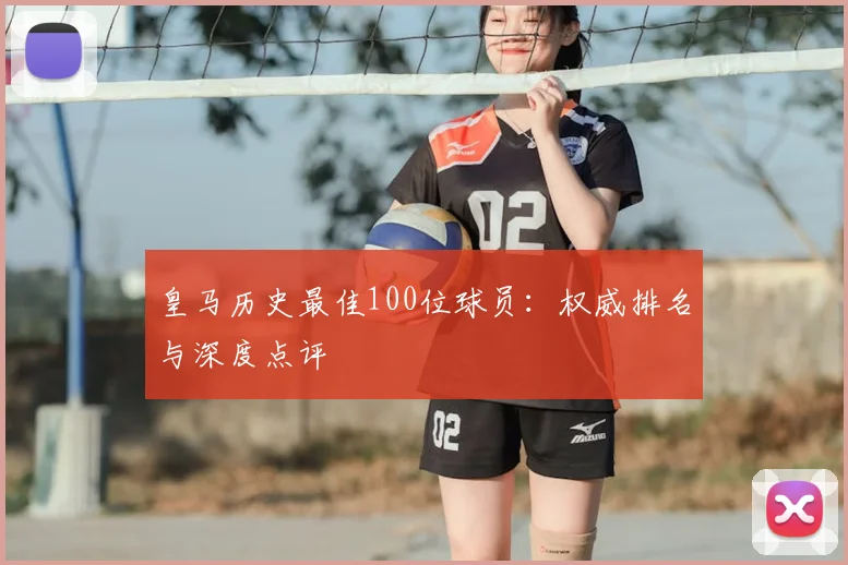 皇马历史最佳100位球员：权威排名与深度点评