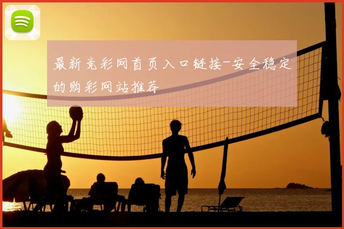 最新竞彩网首页入口链接-安全稳定的购彩网站推荐