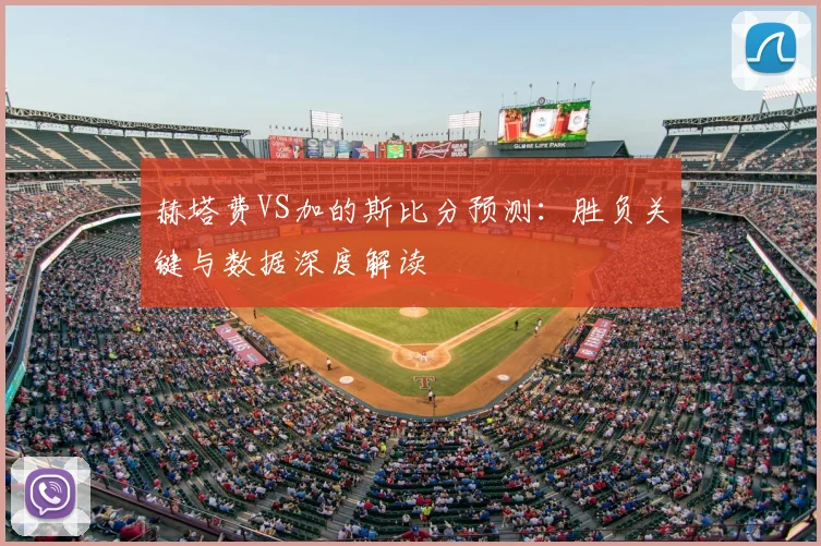 赫塔费VS加的斯比分预测：胜负关键与数据深度解读