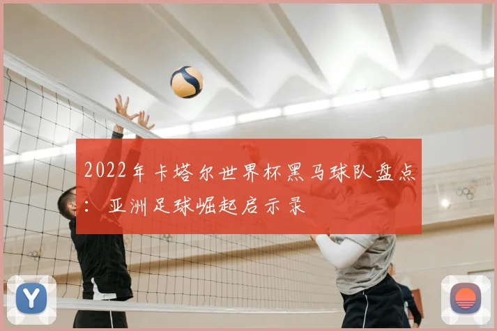 2022年卡塔尔世界杯黑马球队盘点：亚洲足球崛起启示录