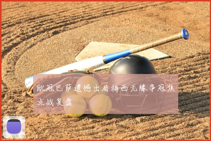 欧冠巴萨遗憾出局梅西无缘争冠焦点战复盘