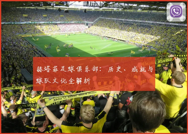 赫塔菲足球俱乐部:历史、成就与球队文化全解析