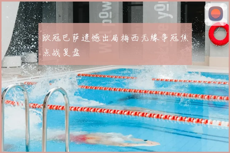 欧冠巴萨遗憾出局梅西无缘争冠焦点战复盘