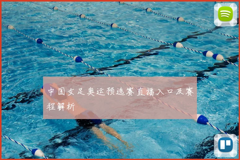 中国女足奥运预选赛直播入口及赛程解析