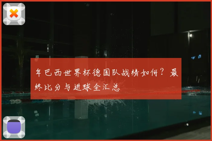 年巴西世界杯德国队战绩如何？最终比分与进球全汇总