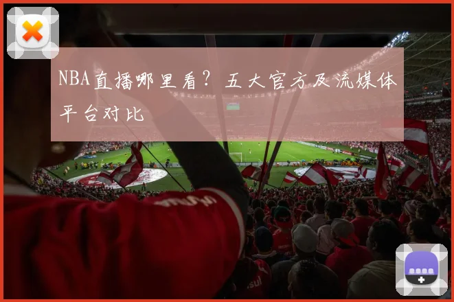 NBA直播哪里看？五大官方及流媒体平台对比