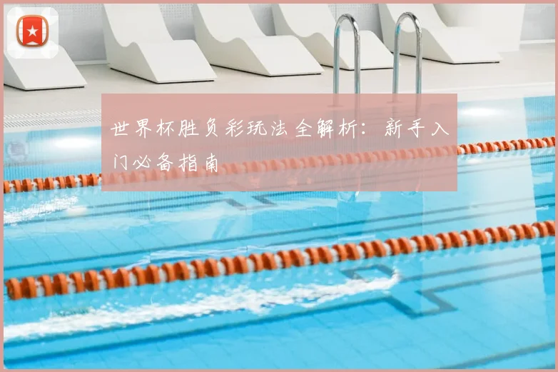世界杯胜负彩玩法全解析：新手入门必备指南