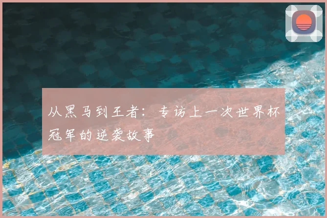 从黑马到王者：专访上一次世界杯冠军的逆袭故事