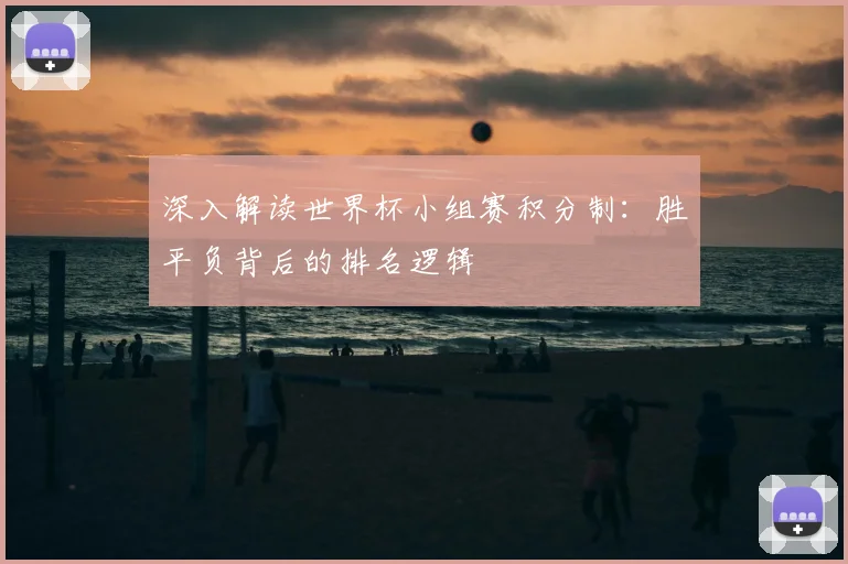 深入解读世界杯小组赛积分制:胜平负背后的排名逻辑