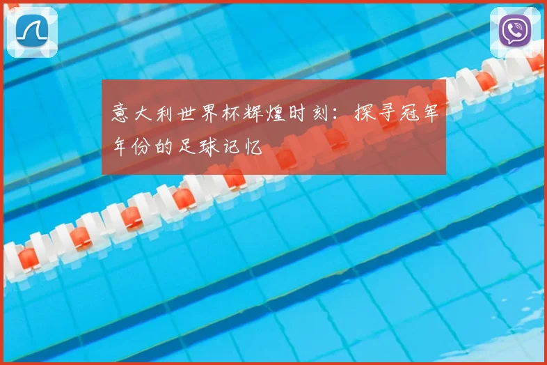 意大利世界杯辉煌时刻：探寻冠军年份的足球记忆