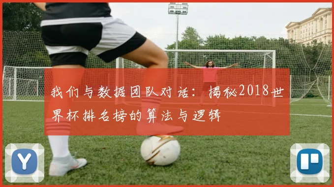 我们与数据团队对话:揭秘2018世界杯排名榜的算法与逻辑