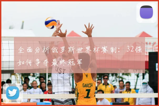 全面分析俄罗斯世界杯赛制:32强如何争夺最终冠军