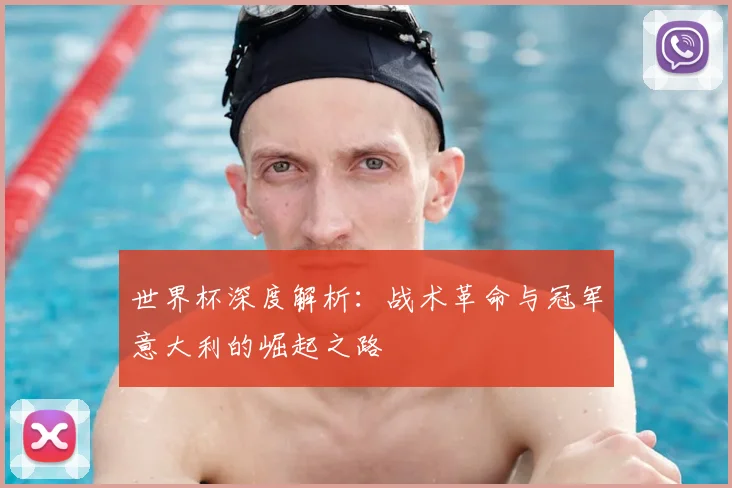 世界杯深度解析：战术革命与冠军意大利的崛起之路
