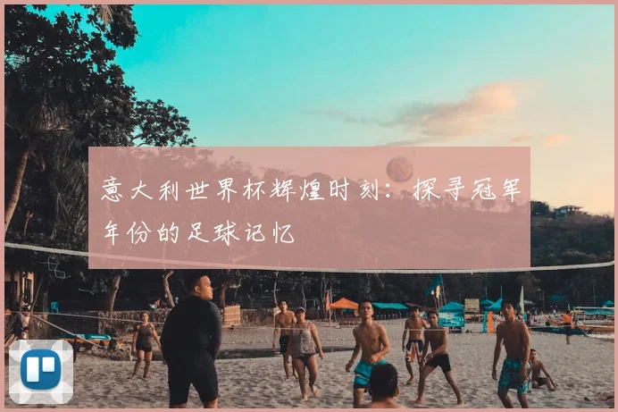 意大利世界杯辉煌时刻：探寻冠军年份的足球记忆