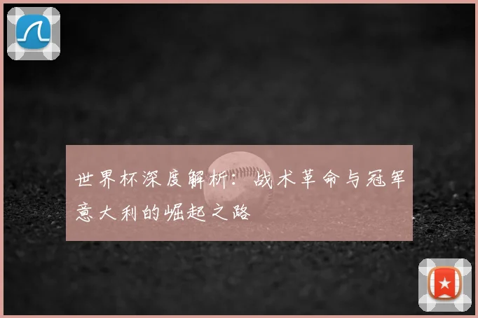 世界杯深度解析：战术革命与冠军意大利的崛起之路