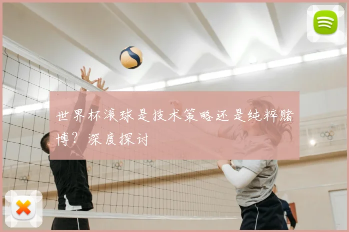 世界杯滚球是技术策略还是纯粹赌博？深度探讨
