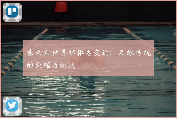 意大利世界杯排名变迁：足球传统的荣耀与挑战