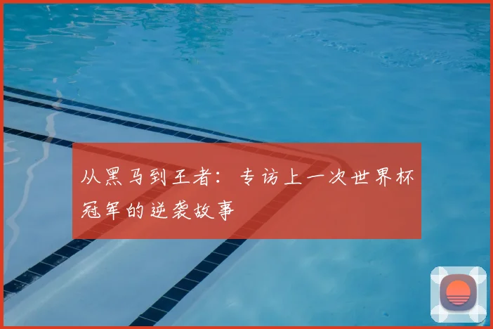 从黑马到王者：专访上一次世界杯冠军的逆袭故事