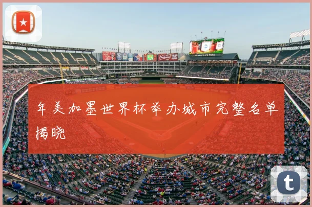 年美加墨世界杯举办城市完整名单揭晓